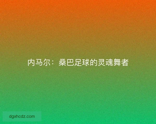内马尔：桑巴足球的灵魂舞者