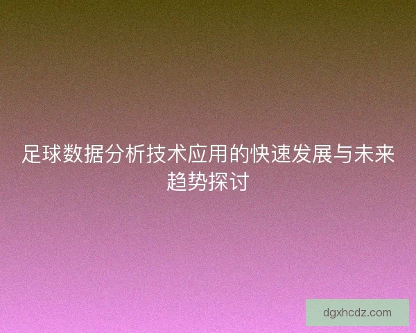 足球数据分析技术应用的快速发展与未来趋势探讨