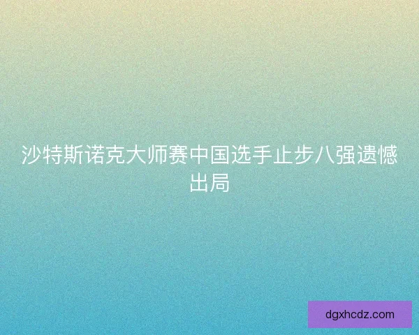 沙特斯诺克大师赛中国选手止步八强遗憾出局