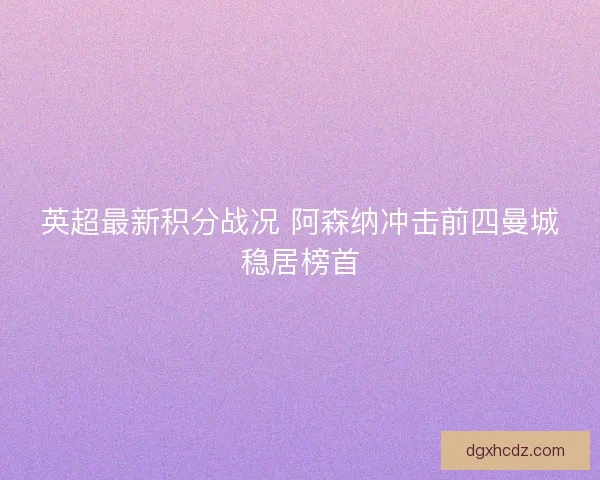 英超最新积分战况 阿森纳冲击前四曼城稳居榜首