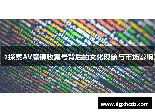 《探索AV魔镜收集号背后的文化现象与市场影响》