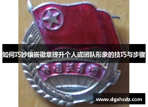 如何巧妙镶嵌徽章提升个人或团队形象的技巧与步骤